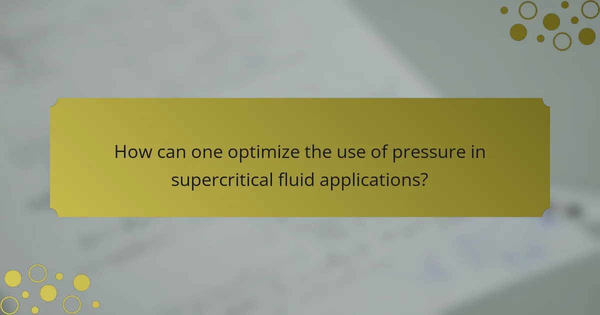 How can one optimize the use of pressure in supercritical fluid applications?