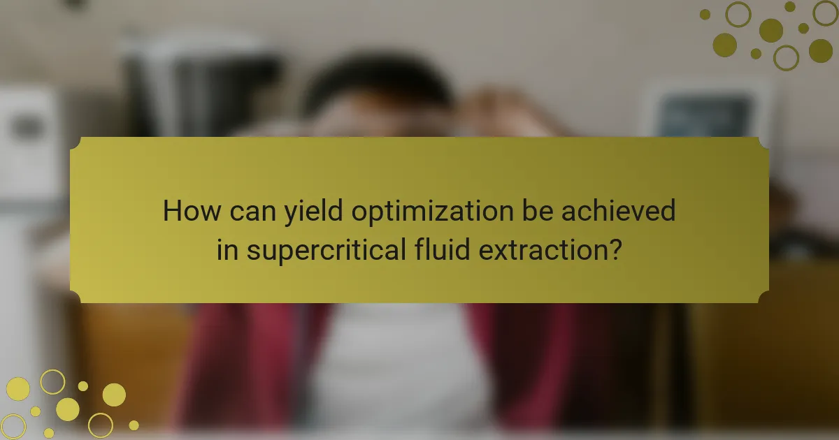How can yield optimization be achieved in supercritical fluid extraction?