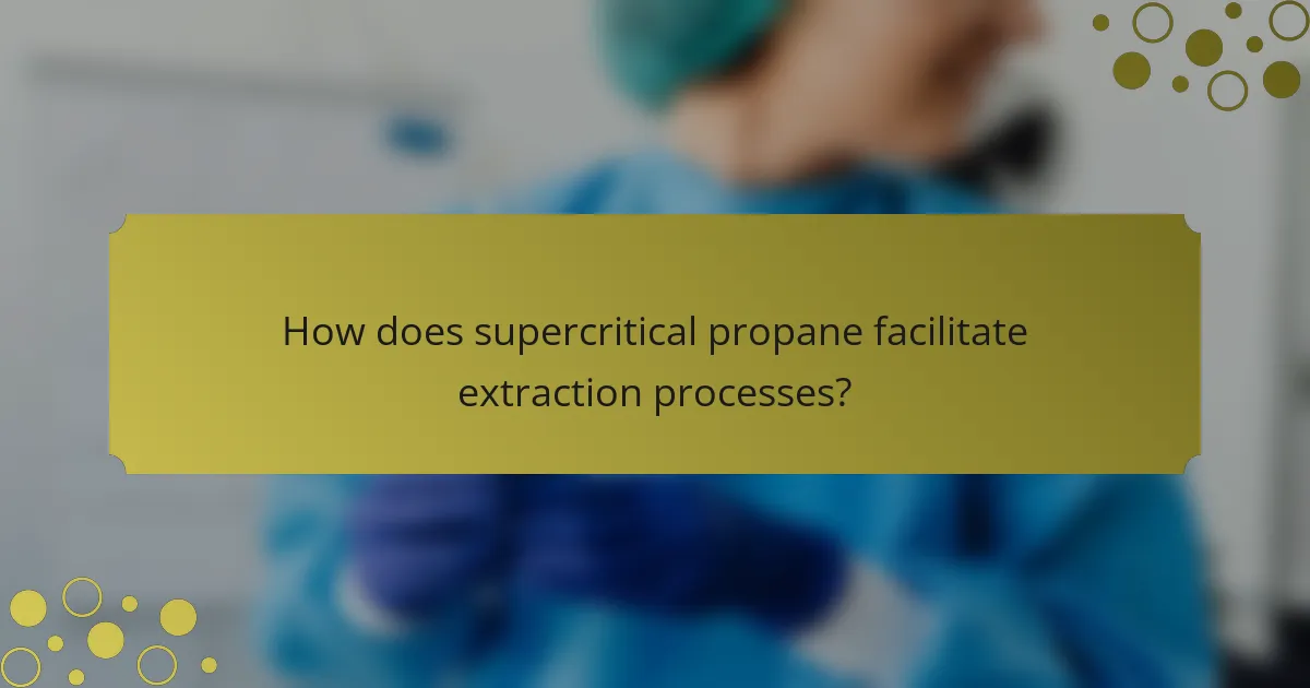 How does supercritical propane facilitate extraction processes?