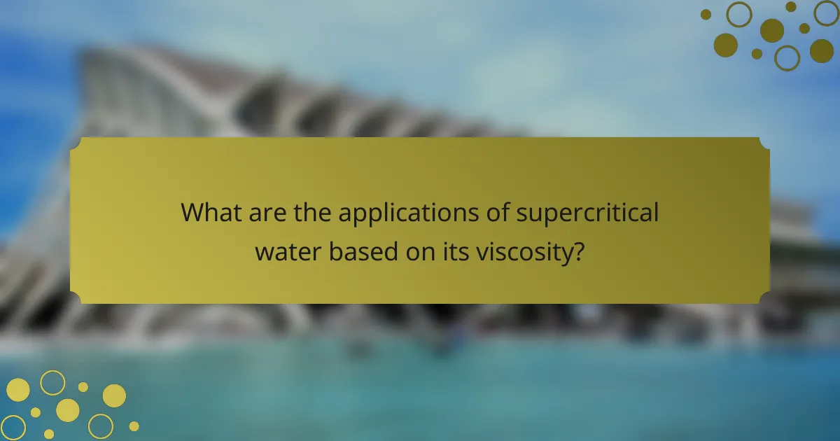 What are the applications of supercritical water based on its viscosity?