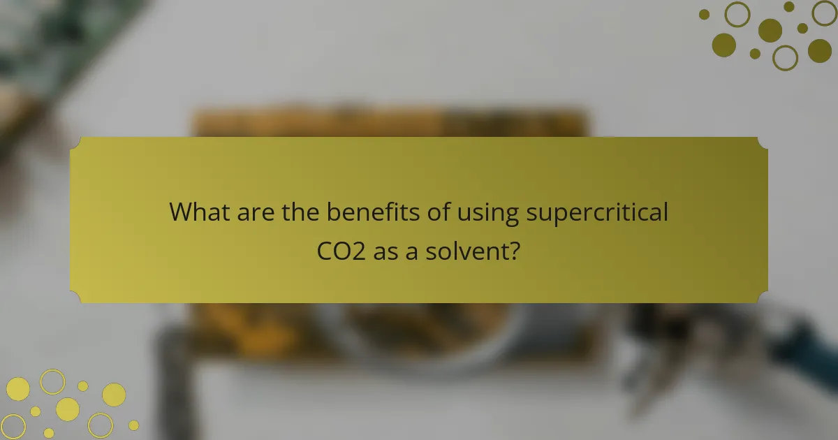 What are the benefits of using supercritical CO2 as a solvent?