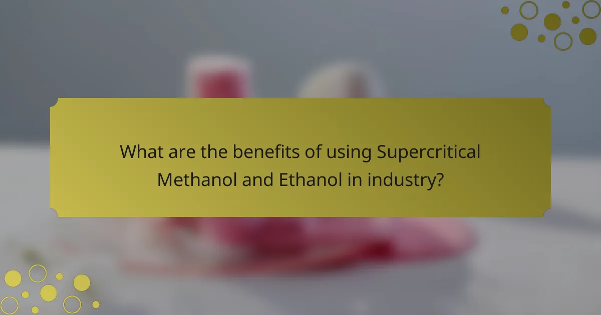 What are the benefits of using Supercritical Methanol and Ethanol in industry?