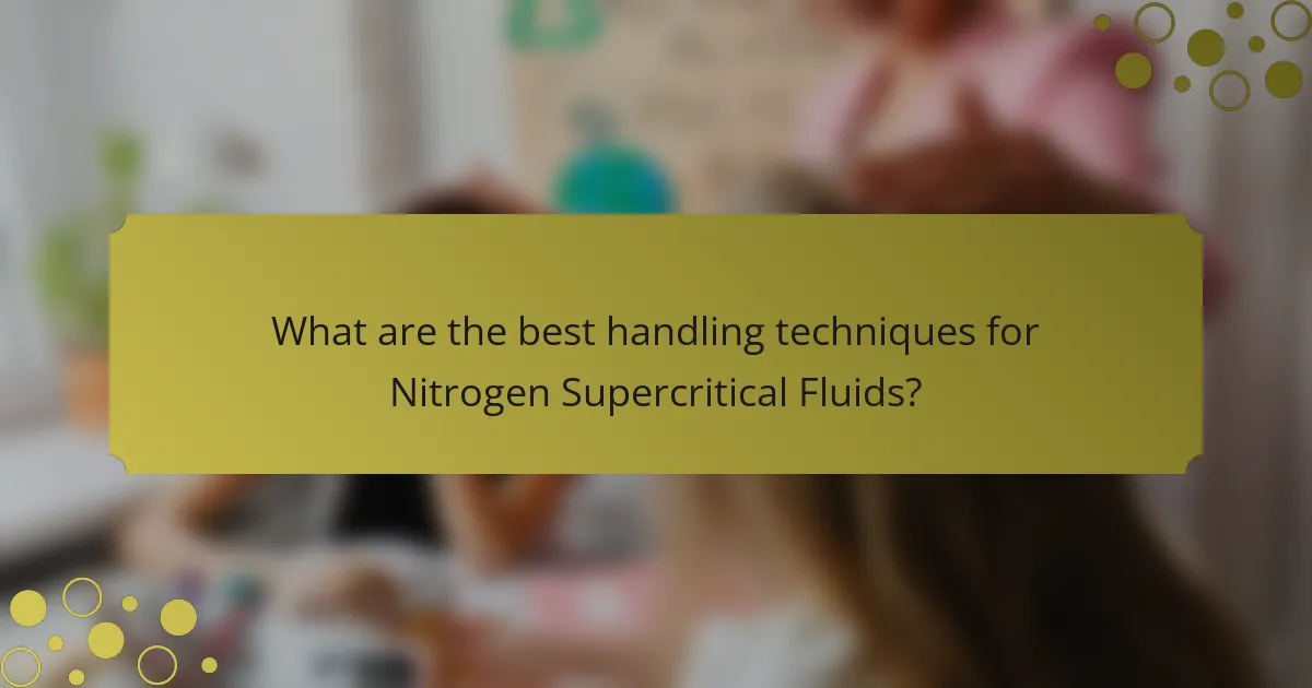 What are the best handling techniques for Nitrogen Supercritical Fluids?