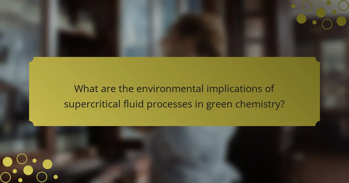 What are the environmental implications of supercritical fluid processes in green chemistry?