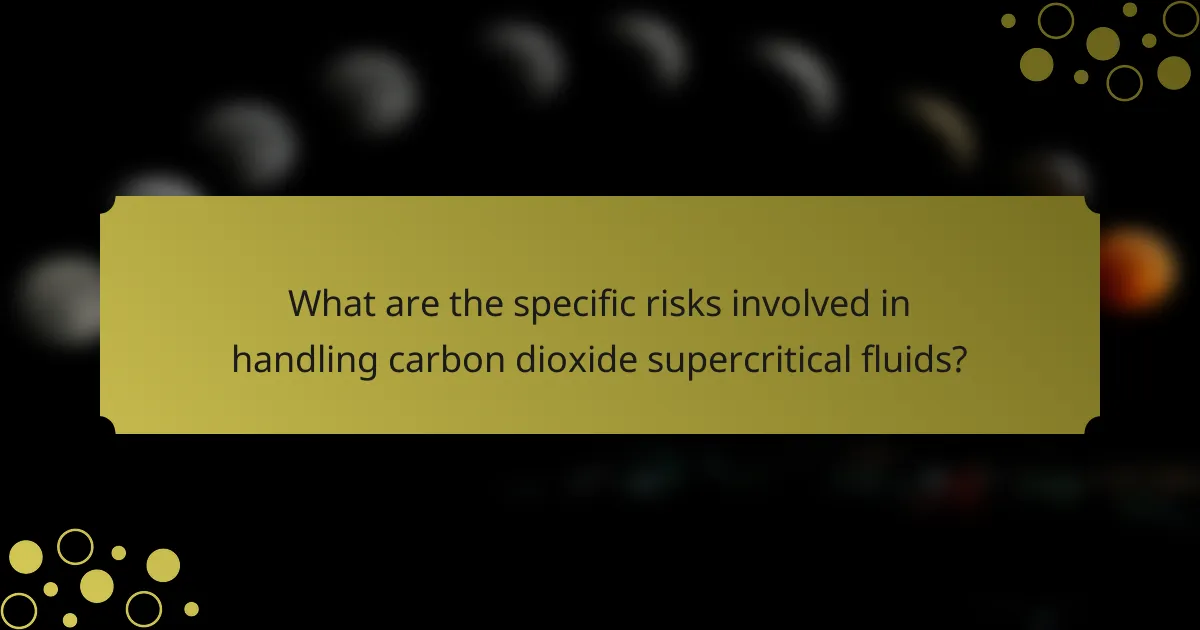 What are the specific risks involved in handling carbon dioxide supercritical fluids?