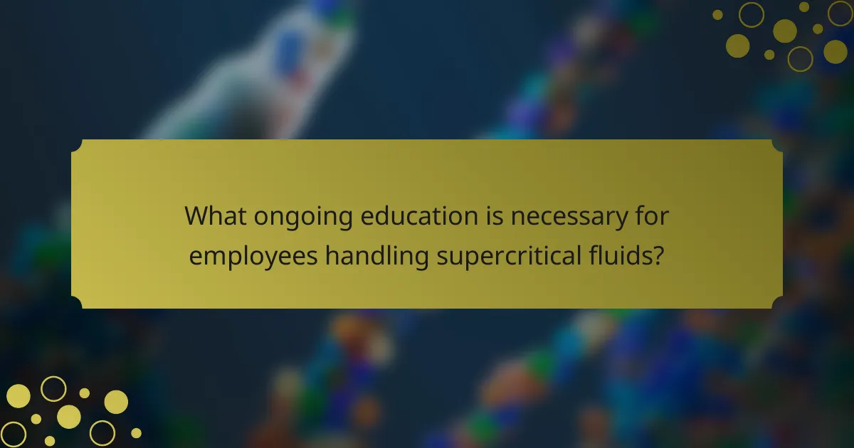 What ongoing education is necessary for employees handling supercritical fluids?